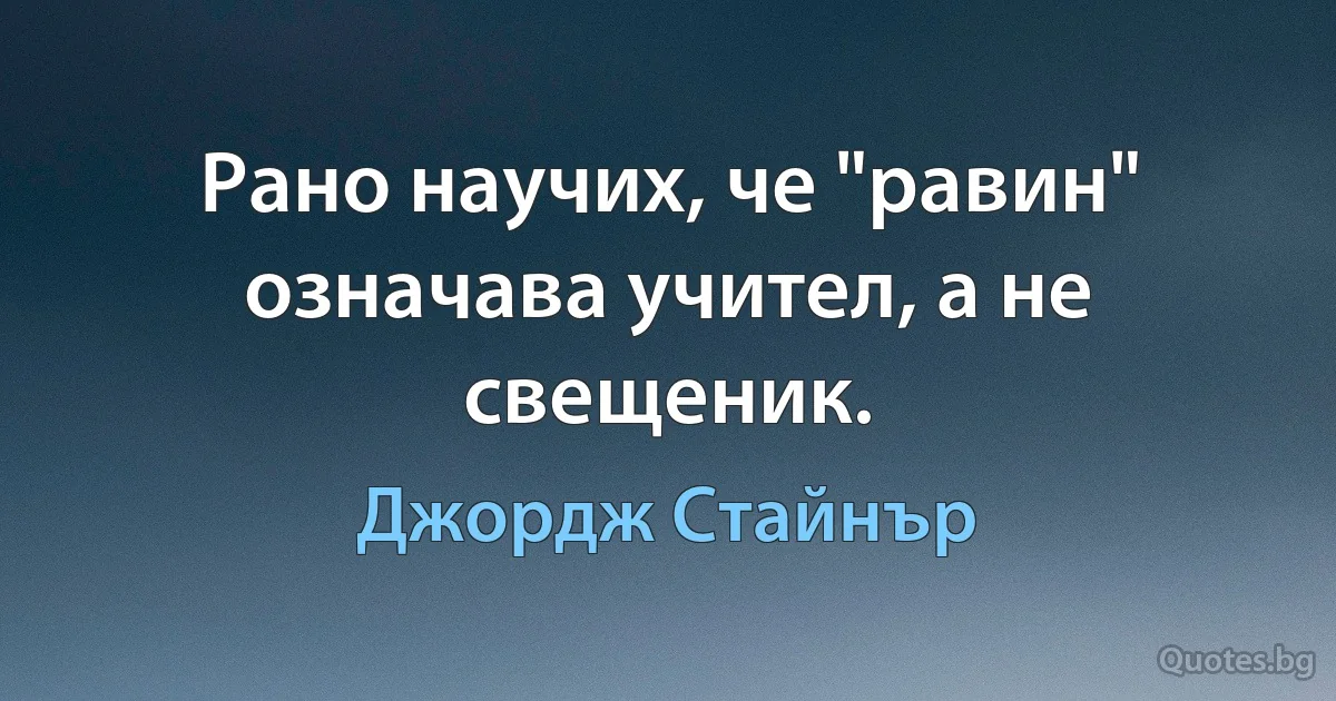 Рано научих, че "равин" означава учител, а не свещеник. (Джордж Стайнър)