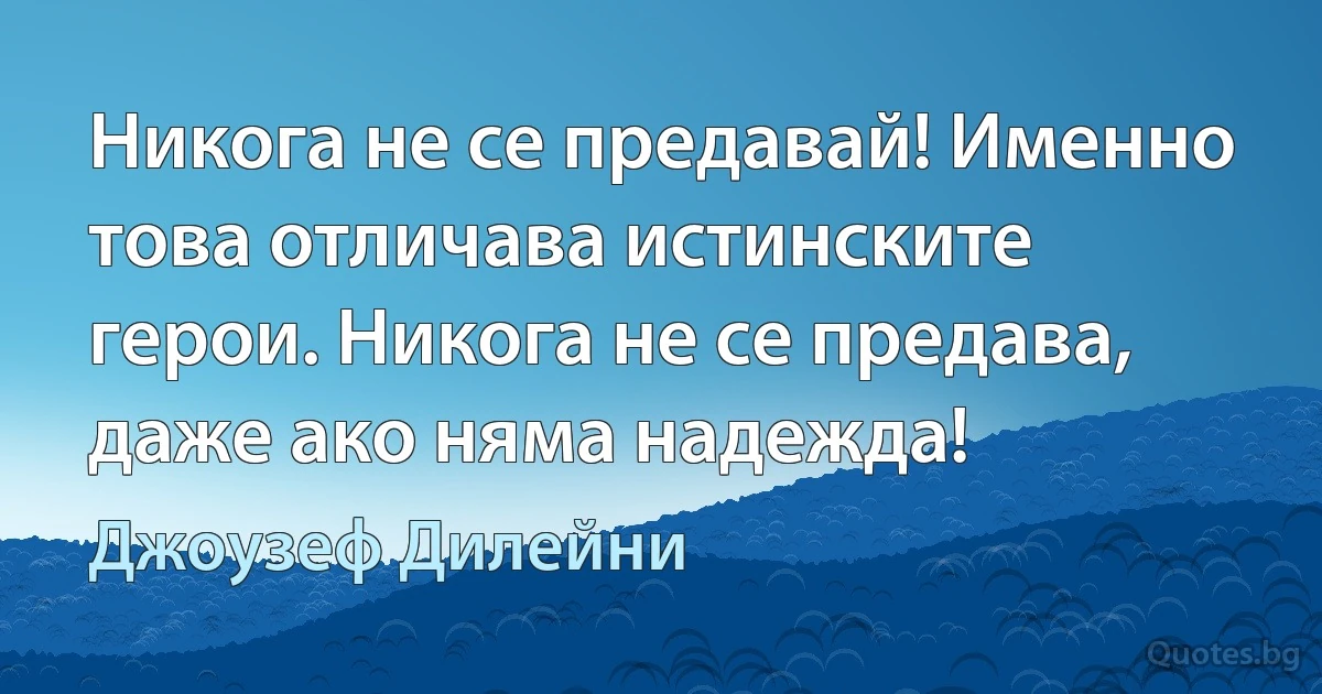 Никога не се предавай! Именно това отличава истинските герои. Никога не се предава, даже ако няма надежда! (Джоузеф Дилейни)