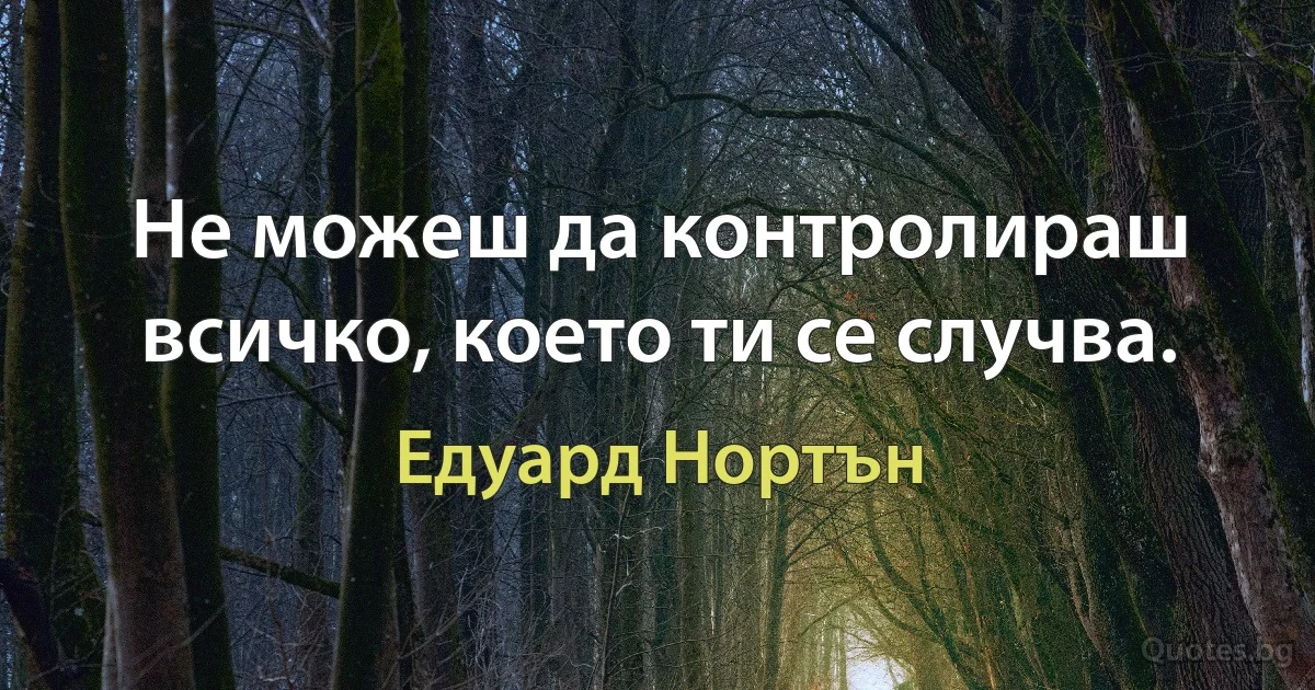 Не можеш да контролираш всичко, което ти се случва. (Едуард Нортън)