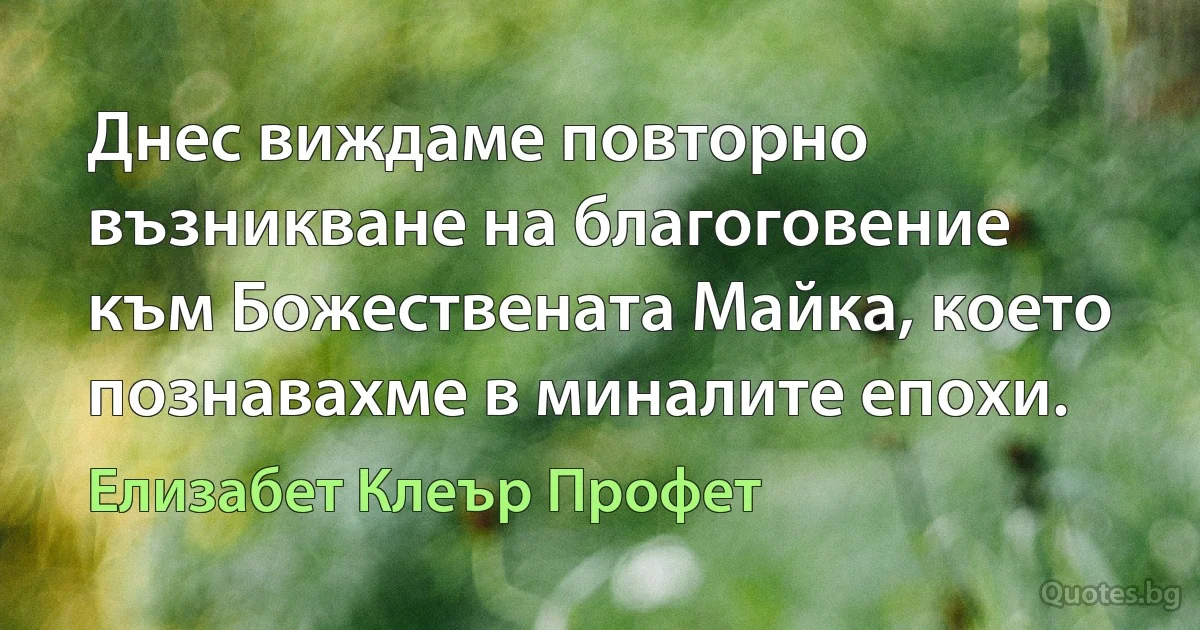 Днес виждаме повторно възникване на благоговение към Божествената Майка, което познавахме в миналите епохи. (Елизабет Клеър Профет)