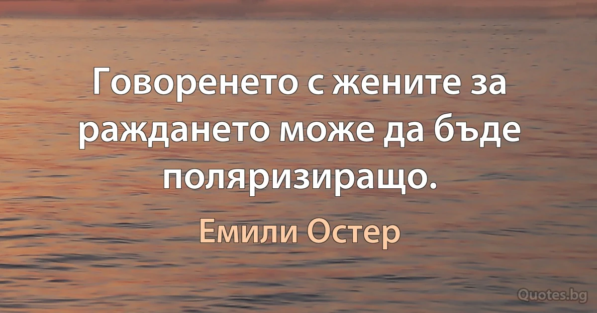 Говоренето с жените за раждането може да бъде поляризиращо. (Емили Остер)