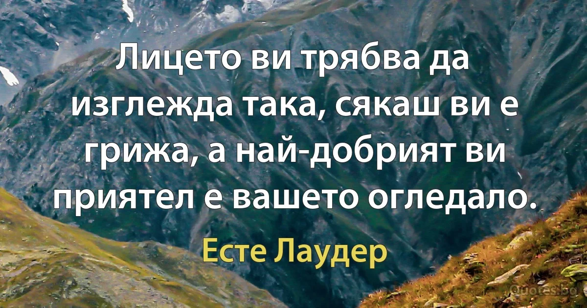 Лицето ви трябва да изглежда така, сякаш ви е грижа, а най-добрият ви приятел е вашето огледало. (Есте Лаудер)