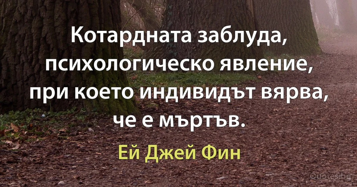 Котардната заблуда, психологическо явление, при което индивидът вярва, че е мъртъв. (Ей Джей Фин)