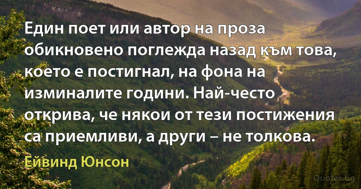 Един поет или автор на проза обикновено поглежда назад към това, което е постигнал, на фона на изминалите години. Най-често открива, че някои от тези постижения са приемливи, а други – не толкова. (Ейвинд Юнсон)