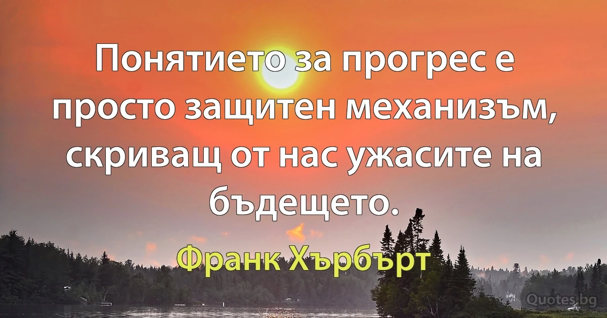 Понятието за прогрес е просто защитен механизъм, скриващ от нас ужасите на бъдещето. (Франк Хърбърт)