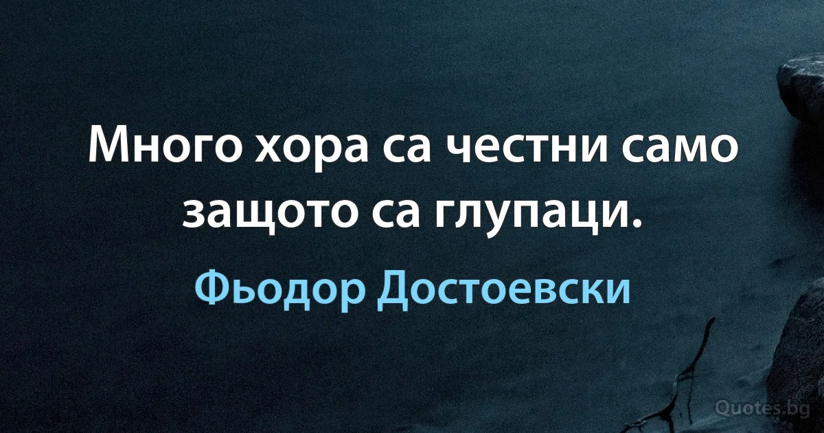 Много хора са честни само защото са глупаци. (Фьодор Достоевски)