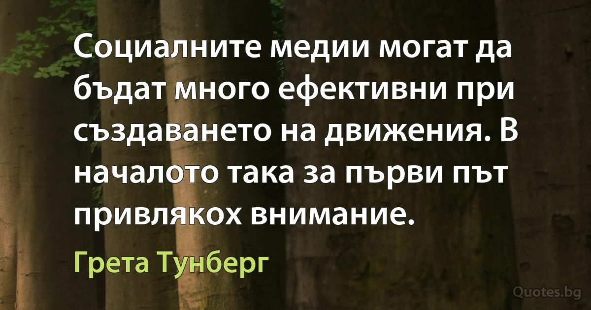 Социалните медии могат да бъдат много ефективни при създаването на движения. В началото така за първи път привлякох внимание. (Грета Тунберг)