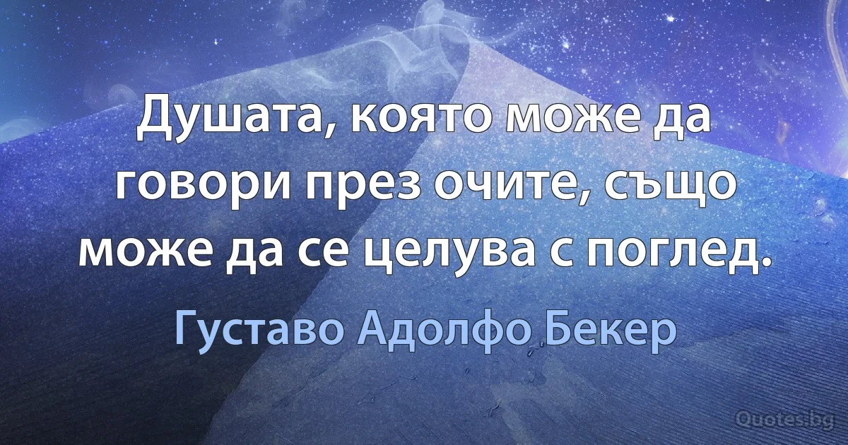 Душата, която може да говори през очите, също може да се целува с поглед. (Густаво Адолфо Бекер)