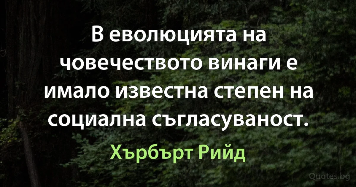 В еволюцията на човечеството винаги е имало известна степен на социална съгласуваност. (Хърбърт Рийд)