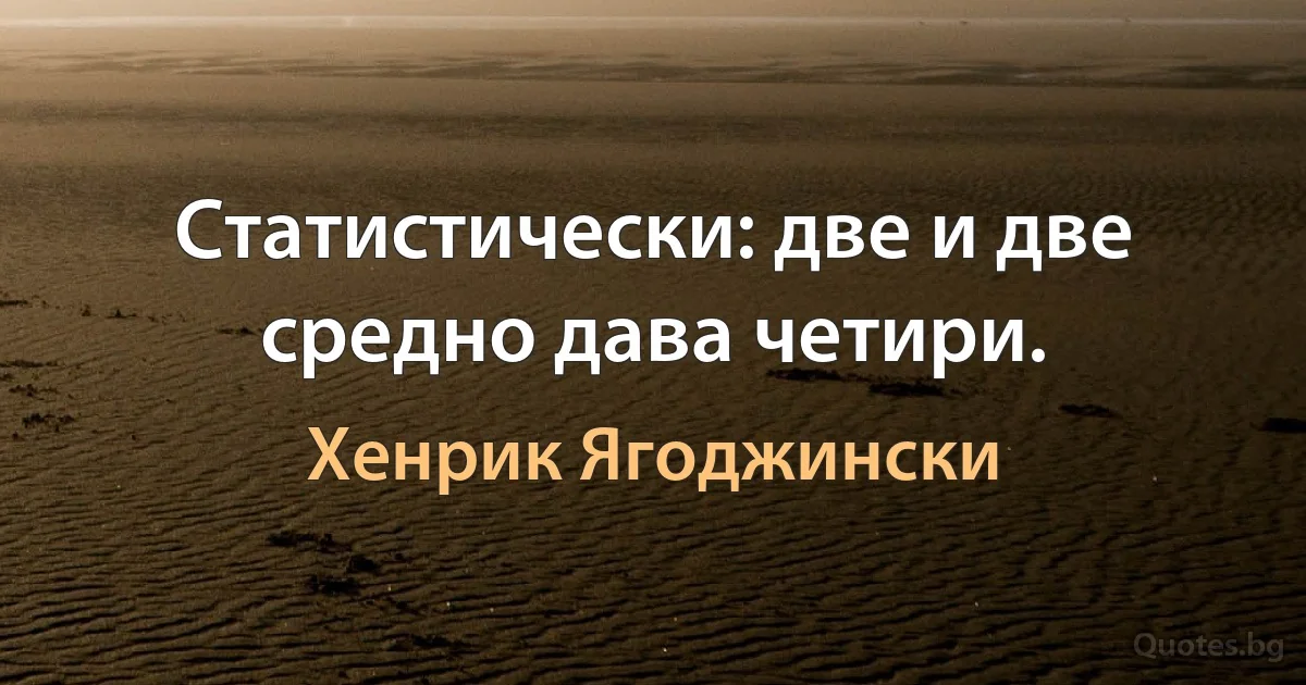 Статистически: две и две средно дава четири. (Хенрик Ягоджински)