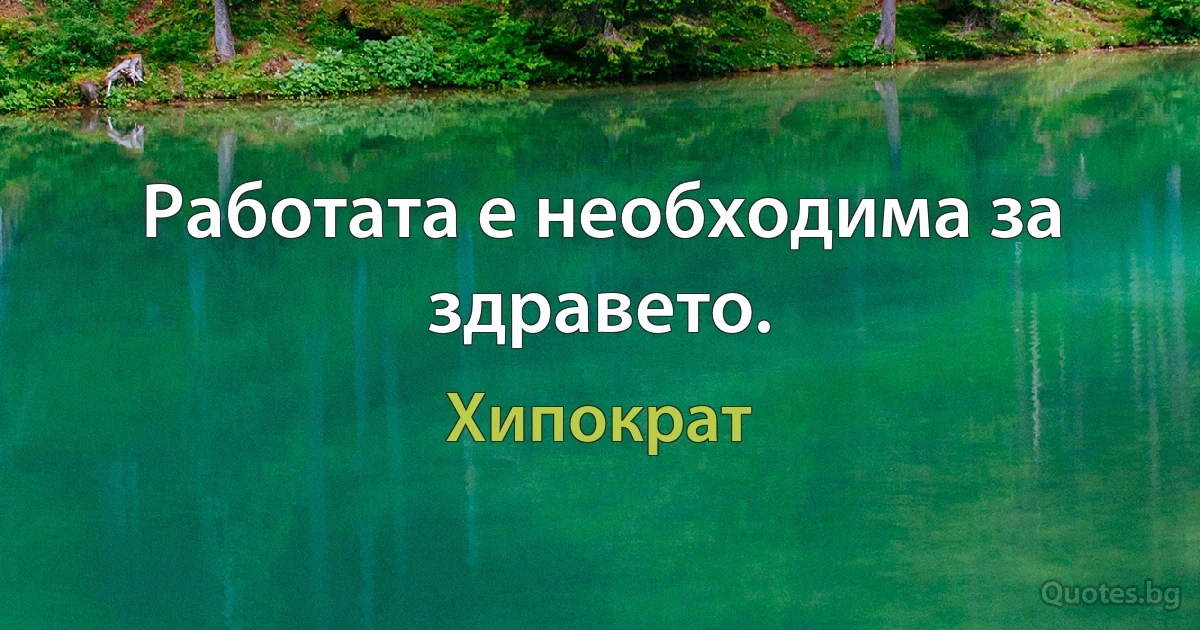 Работата е необходима за здравето. (Хипократ)