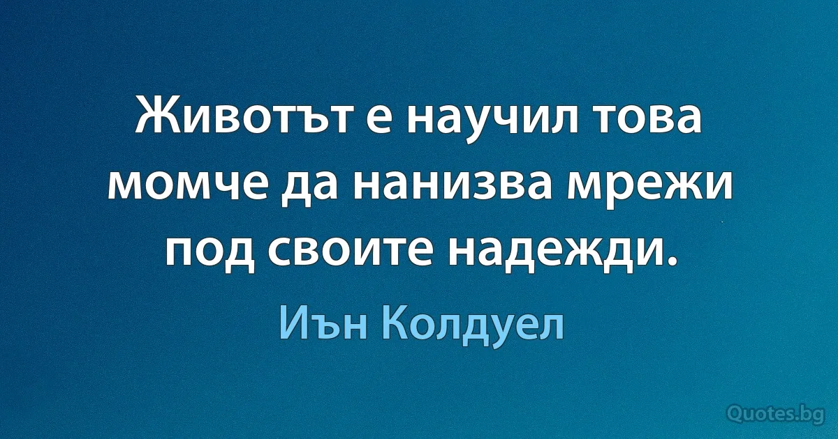 Животът е научил това момче да нанизва мрежи под своите надежди. (Иън Колдуел)