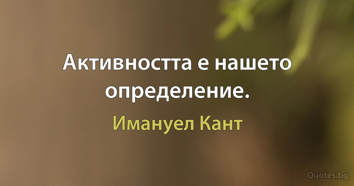 Активността е нашето определение. (Имануел Кант)