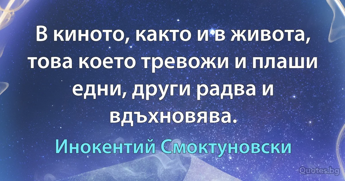 В киното, както и в живота, това което тревожи и плаши едни, други радва и вдъхновява. (Инокентий Смоктуновски)