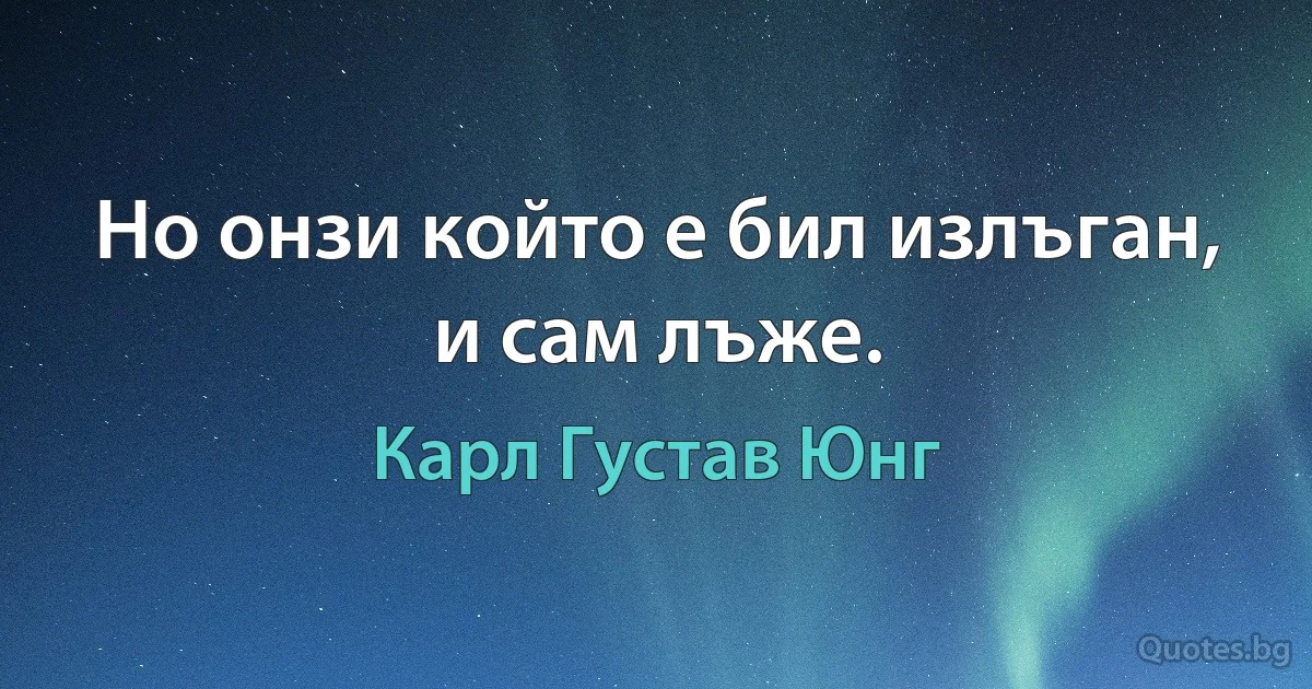 Но онзи който е бил излъган, и сам лъже. (Карл Густав Юнг)