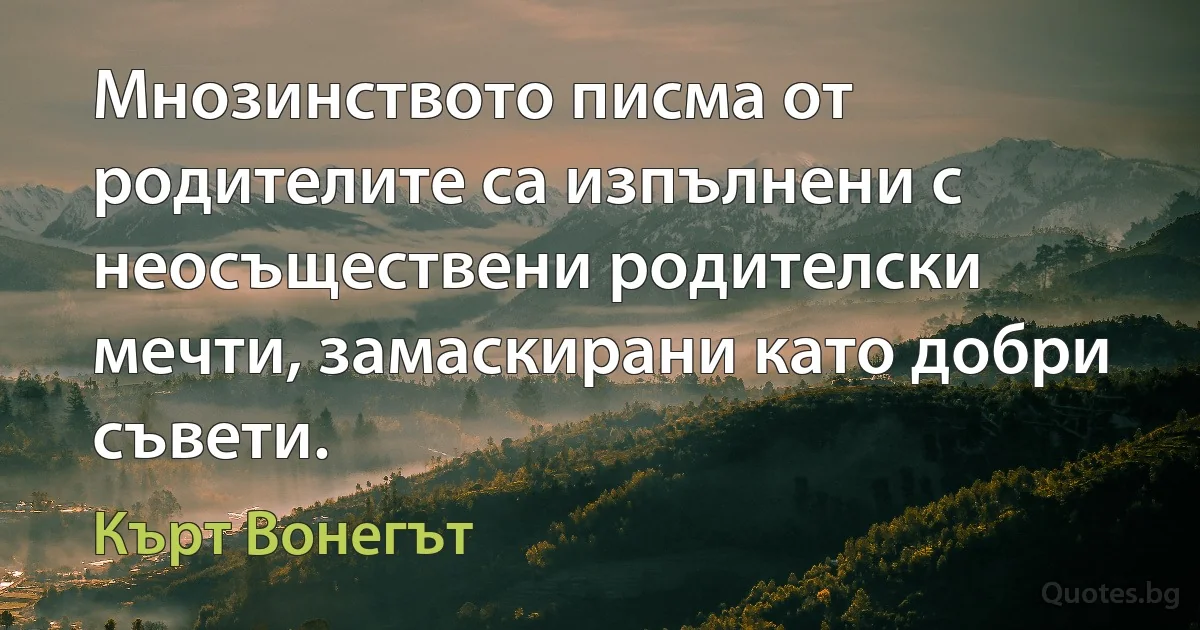 Мнозинството писма от родителите са изпълнени с неосъществени родителски мечти, замаскирани като добри съвети. (Кърт Вонегът)