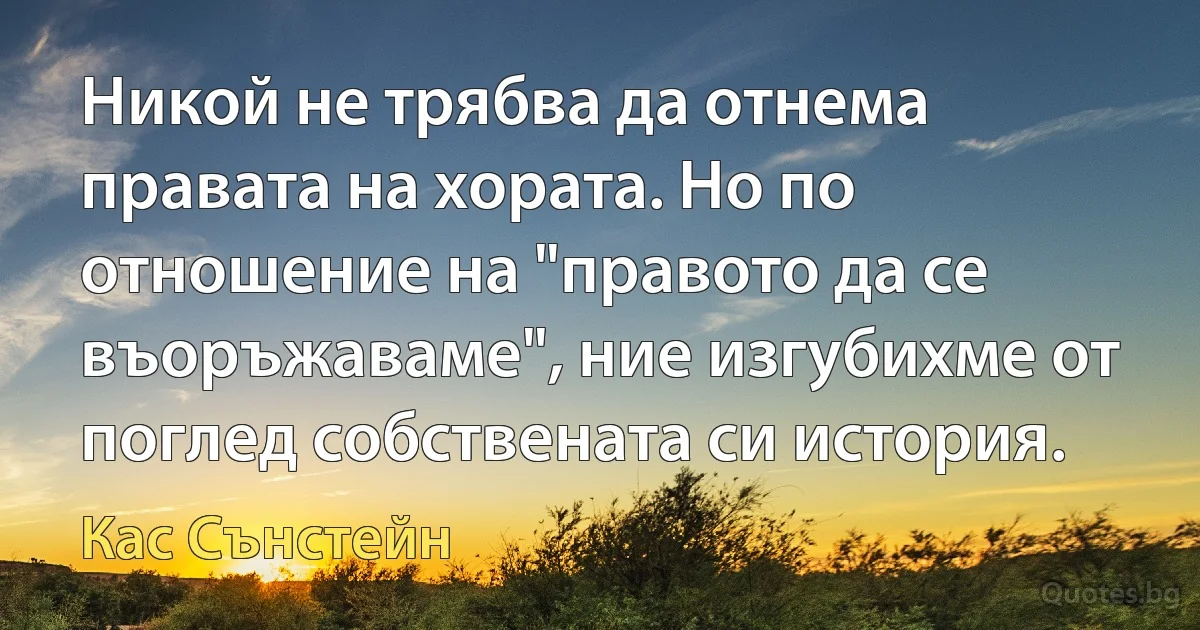 Никой не трябва да отнема правата на хората. Но по отношение на "правото да се въоръжаваме", ние изгубихме от поглед собствената си история. (Кас Сънстейн)