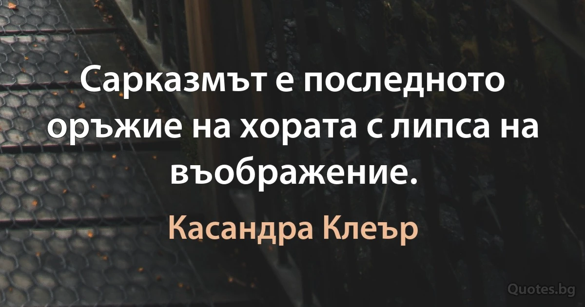 Сарказмът е последното оръжие на хората с липса на въображение. (Касандра Клеър)