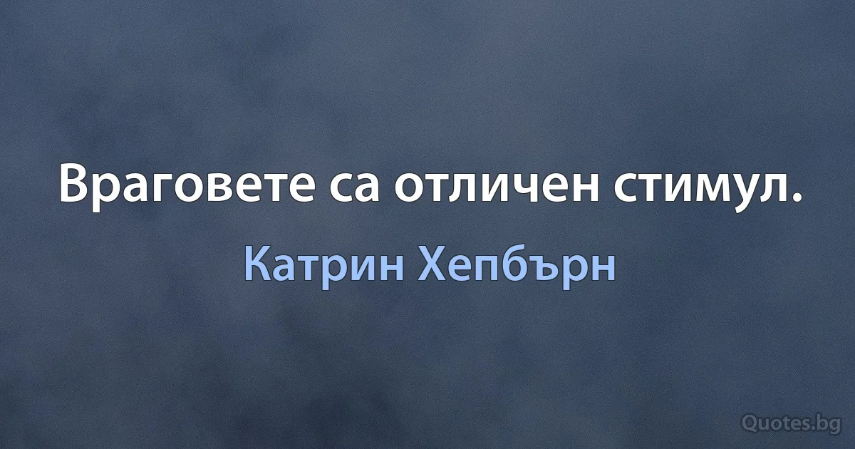 Враговете са отличен стимул. (Катрин Хепбърн)