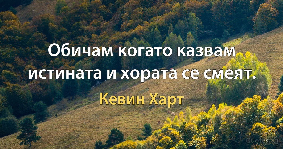 Обичам когато казвам истината и хората се смеят. (Кевин Харт)