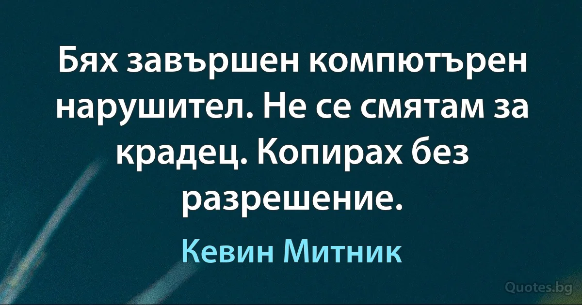 Бях завършен компютърен нарушител. Не се смятам за крадец. Копирах без разрешение. (Кевин Митник)