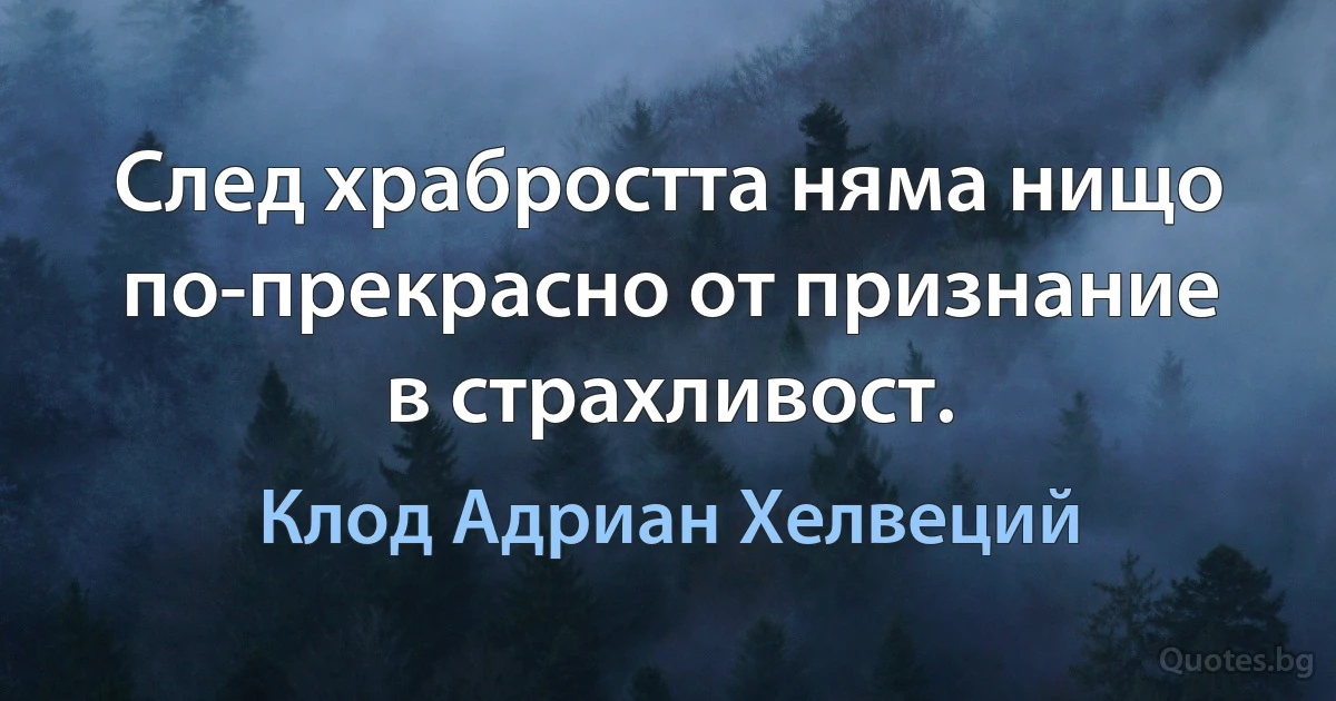 След храбростта няма нищо по-прекрасно от признание в страхливост. (Клод Адриан Хелвеций)