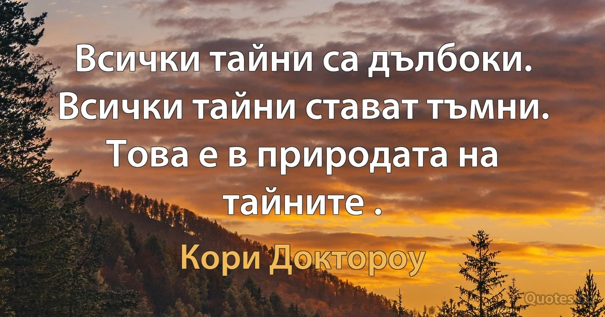 Всички тайни са дълбоки. Всички тайни стават тъмни. Това е в природата на тайните . (Кори Доктороу)