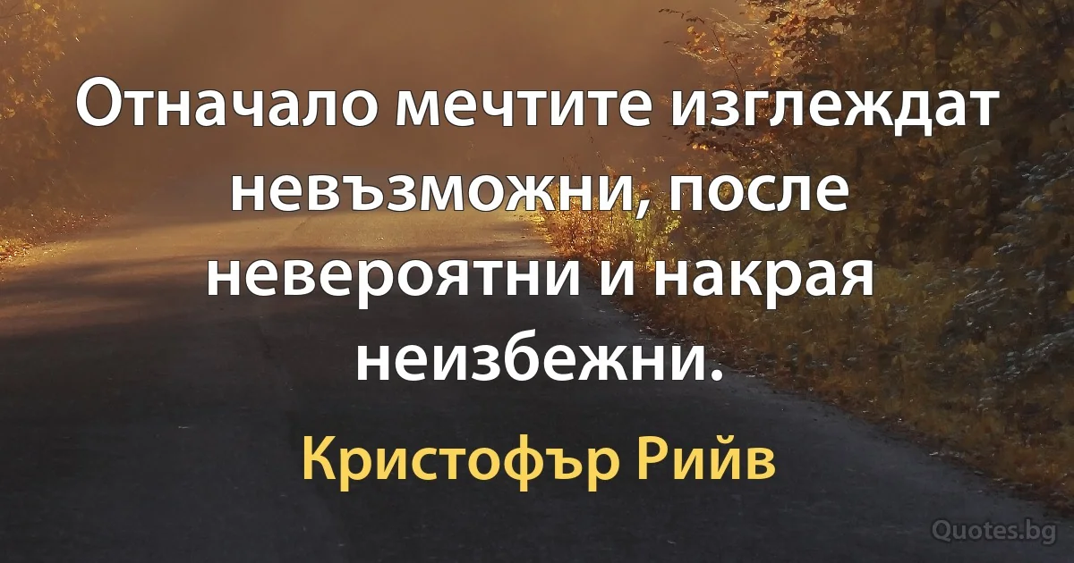 Отначало мечтите изглеждат невъзможни, после невероятни и накрая неизбежни. (Кристофър Рийв)