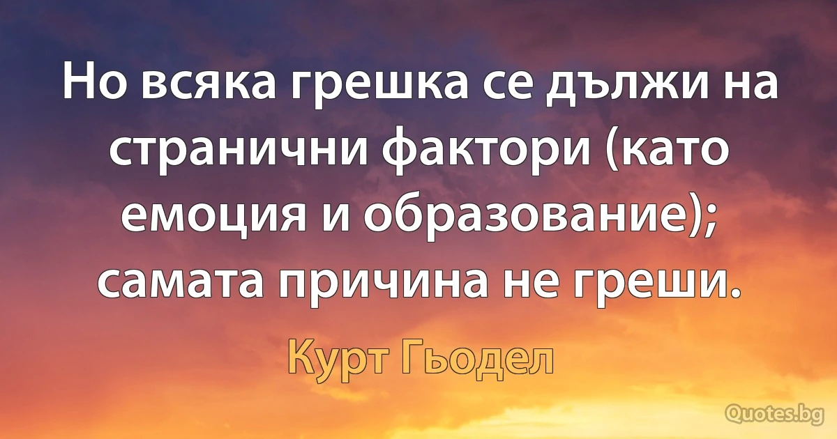 Но всяка грешка се дължи на странични фактори (като емоция и образование); самата причина не греши. (Курт Гьодел)