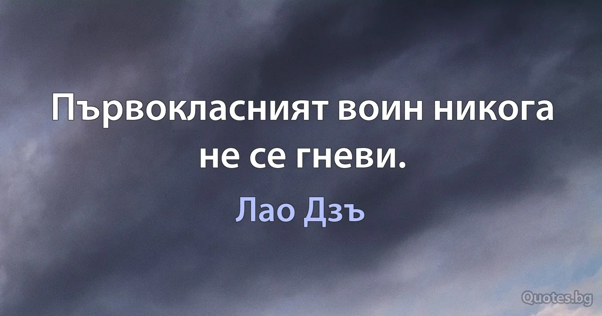 Първокласният воин никога не се гневи. (Лао Дзъ)