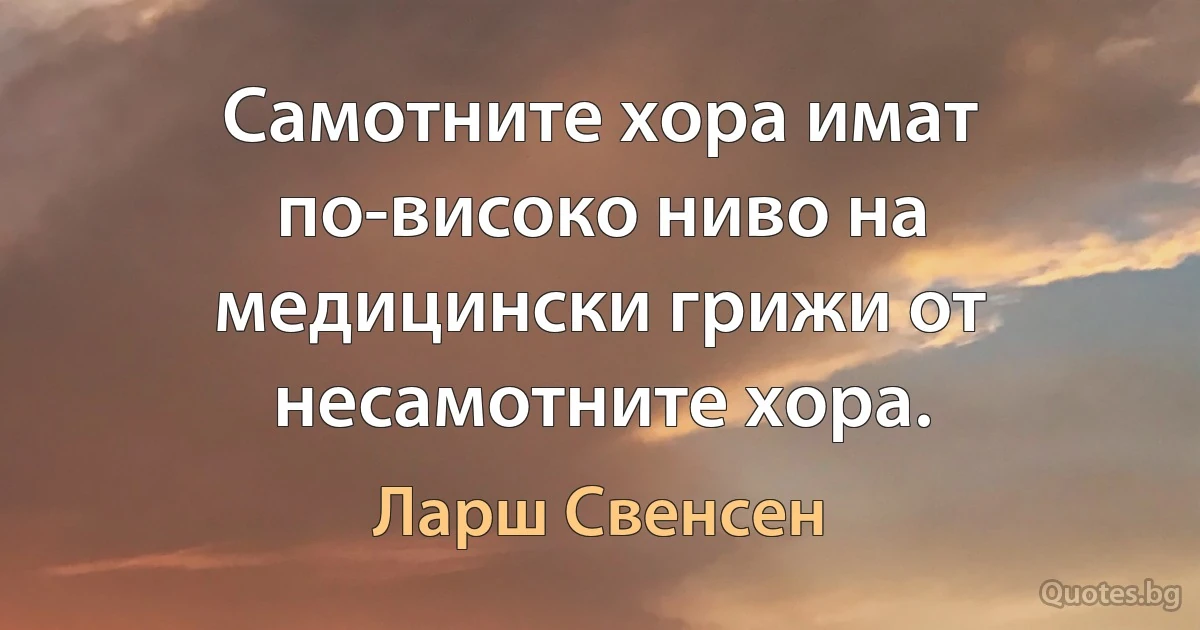 Самотните хора имат по-високо ниво на медицински грижи от несамотните хора. (Ларш Свенсен)