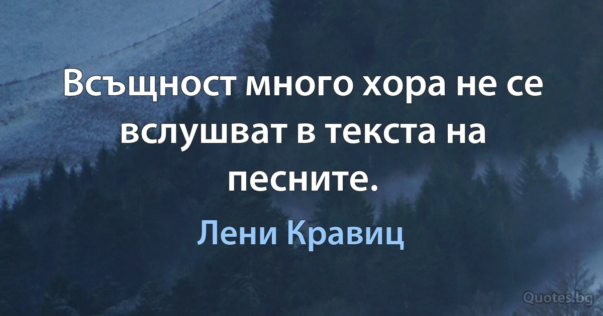 Всъщност много хора не се вслушват в текста на песните. (Лени Кравиц)