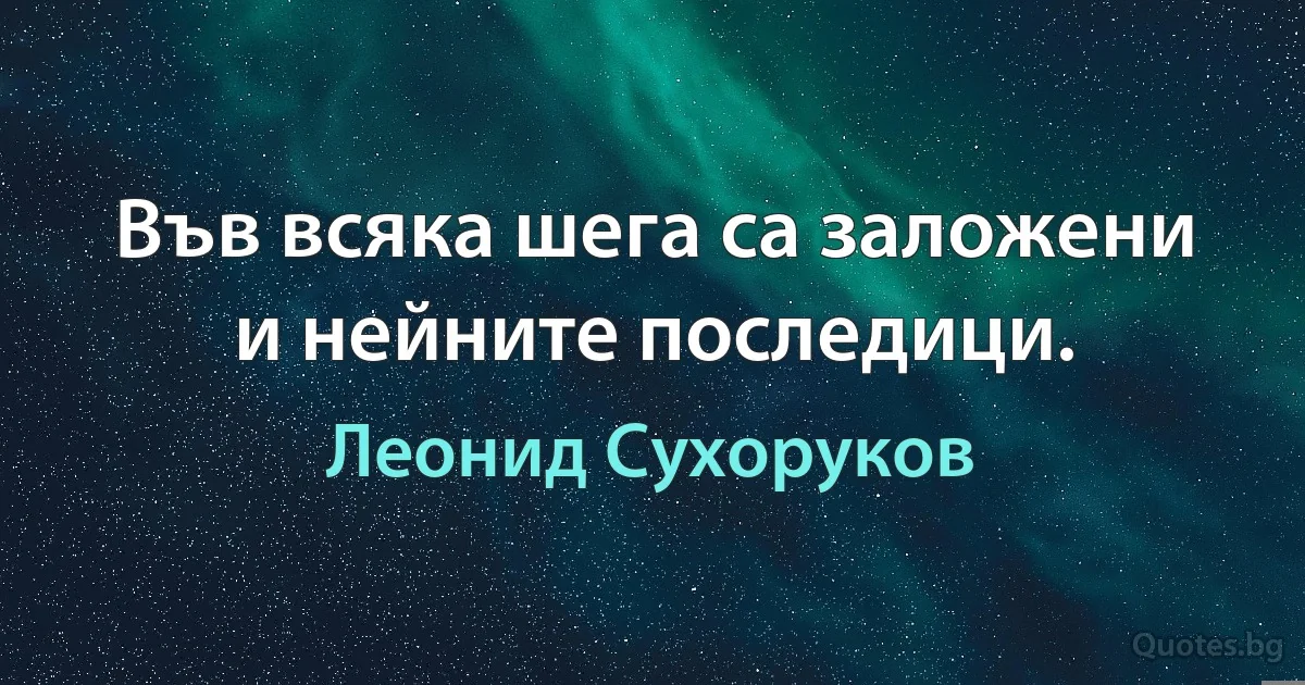 Във всяка шега са заложени и нейните последици. (Леонид Сухоруков)