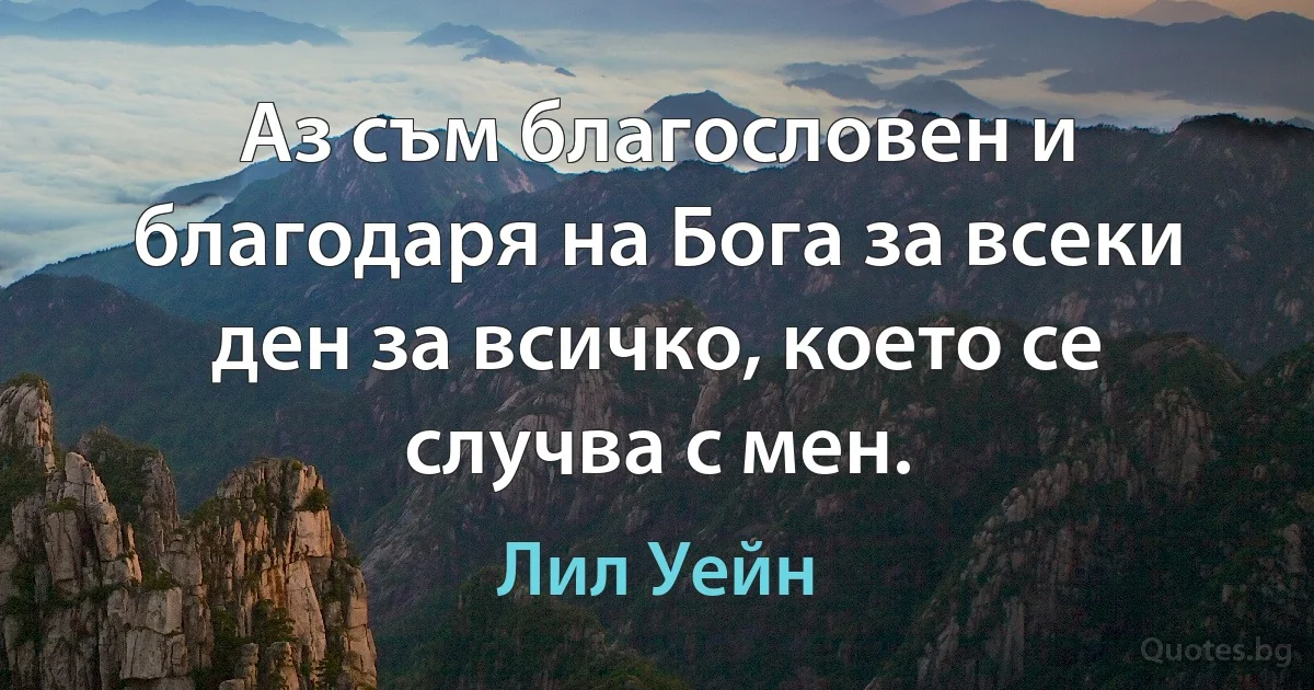 Аз съм благословен и благодаря на Бога за всеки ден за всичко, което се случва с мен. (Лил Уейн)