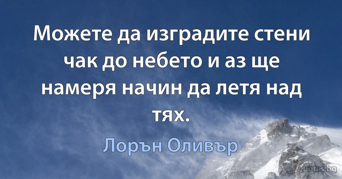 Можете да изградите стени чак до небето и аз ще намеря начин да летя над тях. (Лорън Оливър)