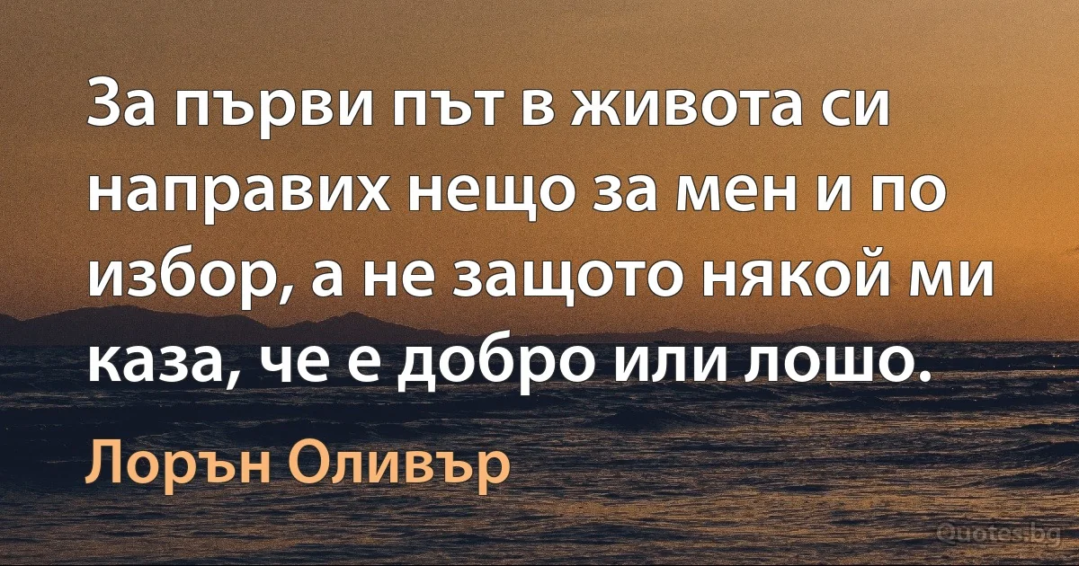 За първи път в живота си направих нещо за мен и по избор, а не защото някой ми каза, че е добро или лошо. (Лорън Оливър)