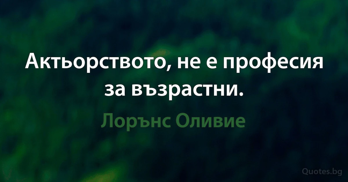 Актьорството, не е професия за възрастни. (Лорънс Оливие)