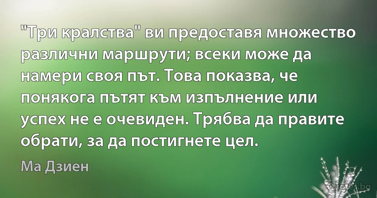 "Три кралства" ви предоставя множество различни маршрути; всеки може да намери своя път. Това показва, че понякога пътят към изпълнение или успех не е очевиден. Трябва да правите обрати, за да постигнете цел. (Ма Дзиен)