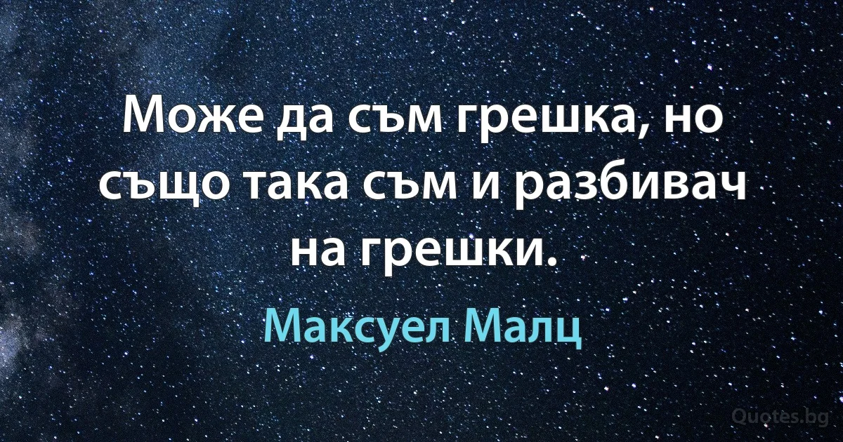 Може да съм грешка, но също така съм и разбивач на грешки. (Максуел Малц)