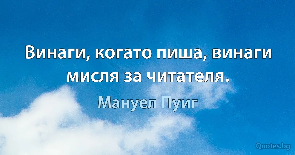 Винаги, когато пиша, винаги мисля за читателя. (Мануел Пуиг)