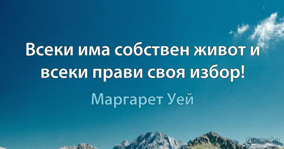 Всеки има собствен живот и всеки прави своя избор! (Маргарет Уей)