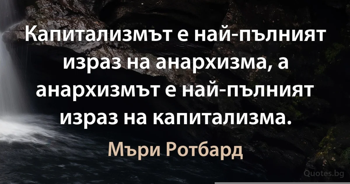 Капитализмът е най-пълният израз на анархизма, а анархизмът е най-пълният израз на капитализма. (Мъри Ротбард)