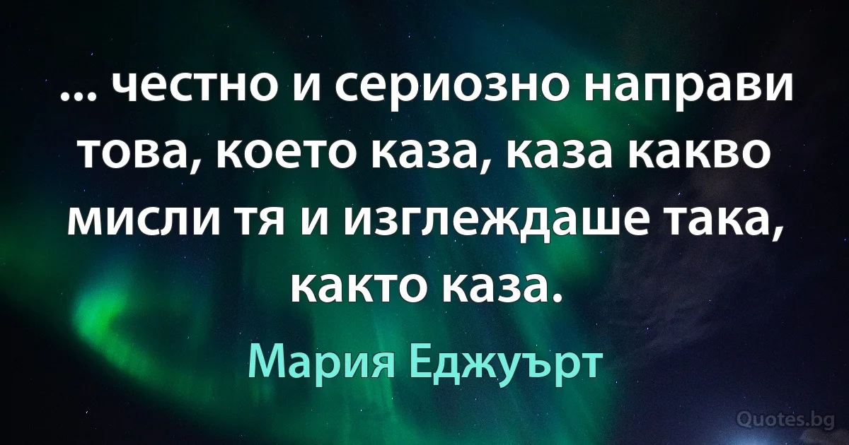 ... честно и сериозно направи това, което каза, каза какво мисли тя и изглеждаше така, както каза. (Мария Еджуърт)