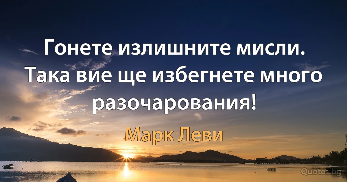 Гонете излишните мисли. Така вие ще избегнете много разочарования! (Марк Леви)