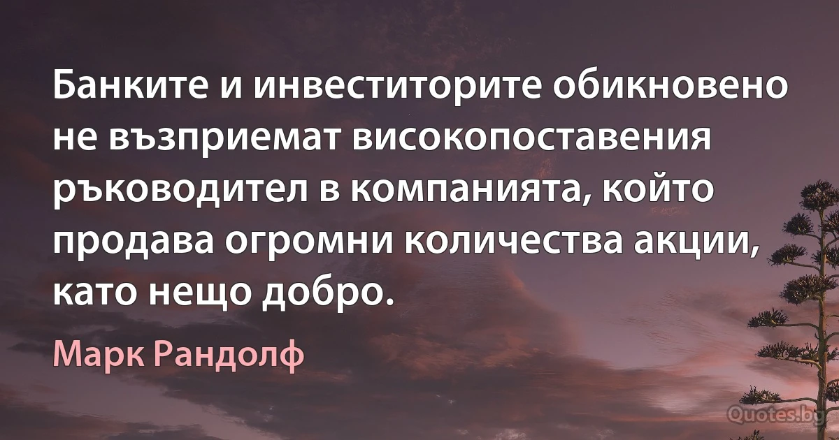 Банките и инвеститорите обикновено не възприемат високопоставения ръководител в компанията, който продава огромни количества акции, като нещо добро. (Марк Рандолф)