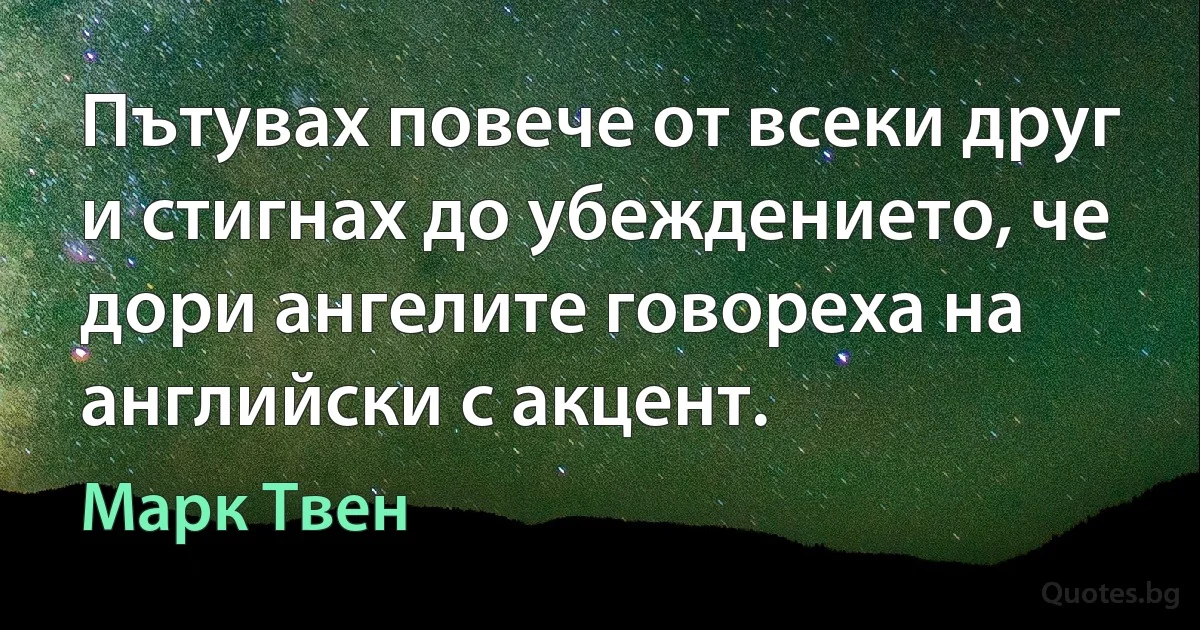 Пътувах повече от всеки друг и стигнах до убеждението, че дори ангелите говореха на английски с акцент. (Марк Твен)