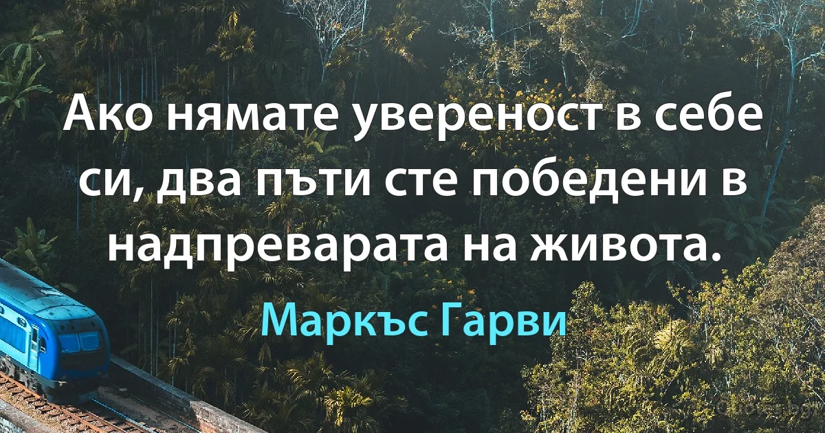 Ако нямате увереност в себе си, два пъти сте победени в надпреварата на живота. (Маркъс Гарви)