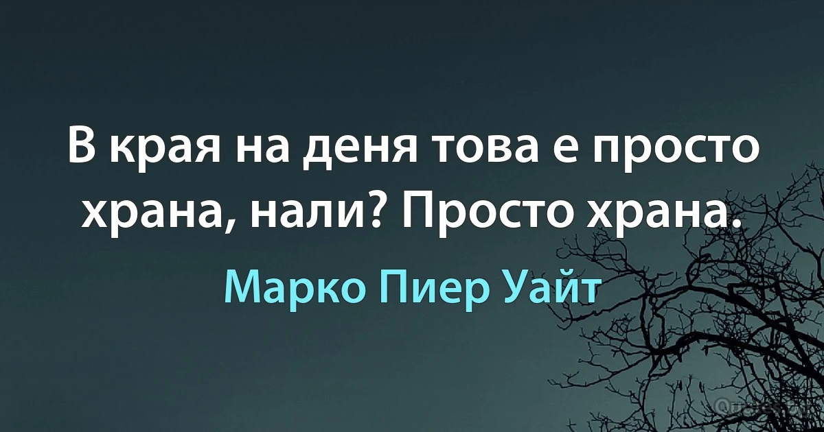 В края на деня това е просто храна, нали? Просто храна. (Марко Пиер Уайт)