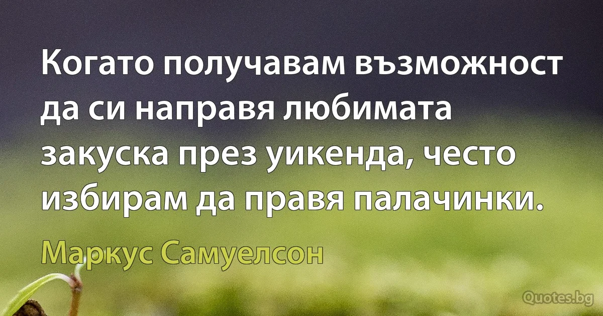 Когато получавам възможност да си направя любимата закуска през уикенда, често избирам да правя палачинки. (Маркус Самуелсон)