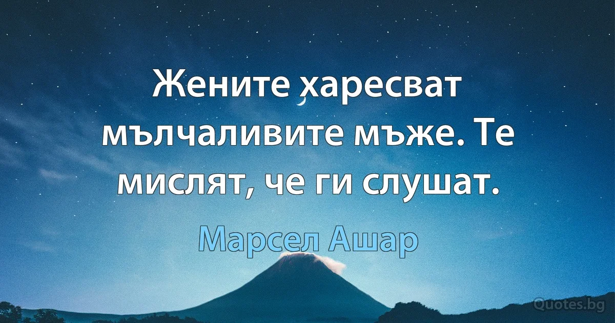 Жените харесват мълчаливите мъже. Те мислят, че ги слушат. (Марсел Ашар)